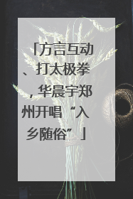 方言互动、打太极拳，华晨宇郑州开唱“入乡随俗”