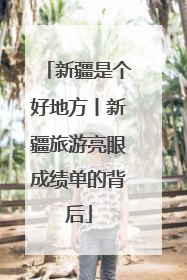 新疆是个好地方丨新疆旅游亮眼成绩单的背后