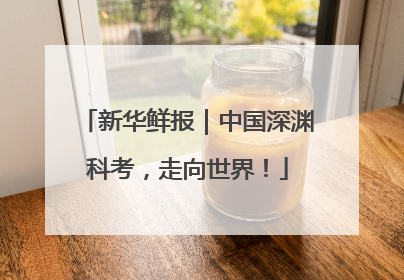 新华鲜报｜中国深渊科考，走向世界！