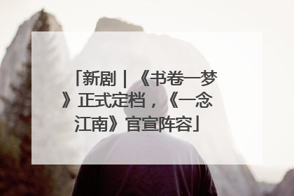新剧｜《书卷一梦》正式定档，《一念江南》官宣阵容
