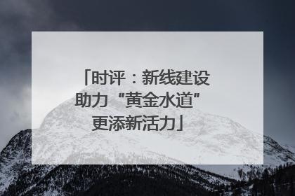 时评：新线建设助力“黄金水道”更添新活力