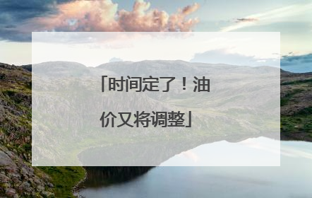 时间定了！油价又将调整