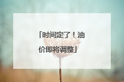 时间定了！油价即将调整