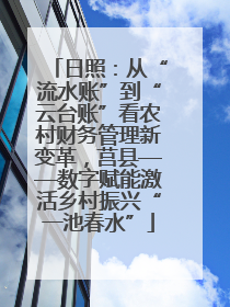 日照：从“流水账”到“云台账”看农村财务管理新变革，莒县——数字赋能激活乡村振兴“一池春水”