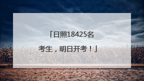日照18425名考生，明日开考！