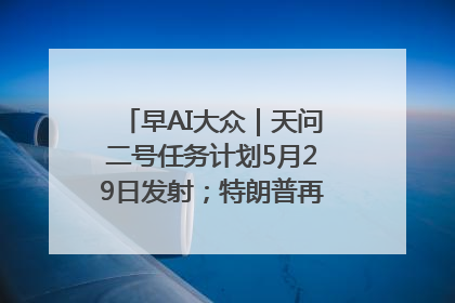 早AI大众｜天问二号任务计划5月29日发射；特朗普再威胁削减哈佛拨款