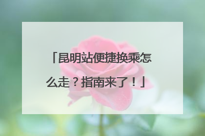 昆明站便捷换乘怎么走？指南来了！