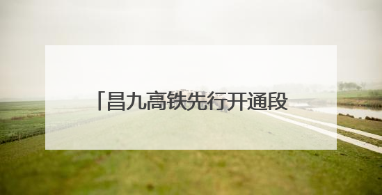 昌九高铁先行开通段进入联调联试阶段 预计年内开通运营