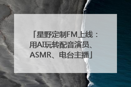 星野定制FM上线：用AI玩转配音演员、ASMR、电台主播