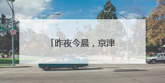 昨夜今晨，京津冀发生这些大事！点击看报→
