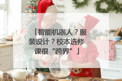 智能机器人？服装设计？校本选修课很“跨界”