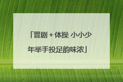 晋剧＋体操 小小少年举手投足韵味浓