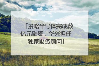 景略半导体完成数亿元融资，华兴担任独家财务顾问