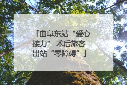 曲阜东站“爱心接力” 术后旅客出站“零障碍”