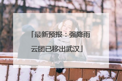 最新预报：强降雨云团已移出武汉