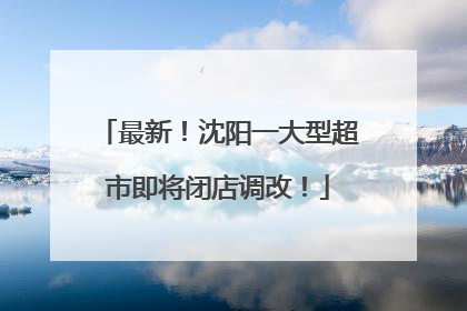 最新！沈阳一大型超市即将闭店调改！