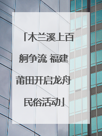 木兰溪上百舸争流 福建莆田开启龙舟民俗活动