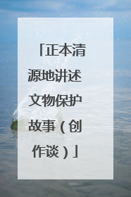 正本清源地讲述文物保护故事（创作谈）