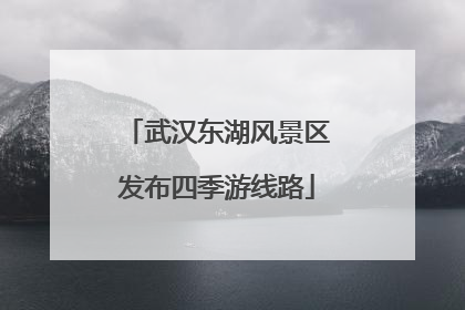 武汉东湖风景区发布四季游线路