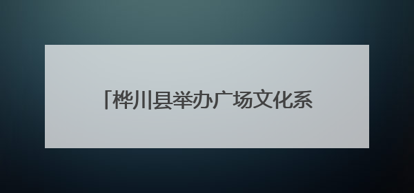 桦川县举办广场文化系列活动舞蹈专场演出