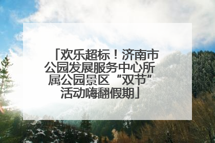 欢乐超标！济南市公园发展服务中心所属公园景区“双节”活动嗨翻假期