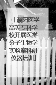 濮阳医学高等专科学校开展医学分子生物学实验室科研仪器培训