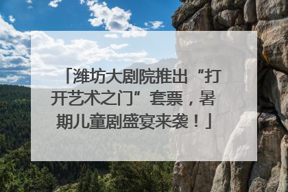 潍坊大剧院推出“打开艺术之门”套票，暑期儿童剧盛宴来袭！