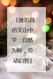 潍坊昌邑文山中学：自然为师，劳动启智