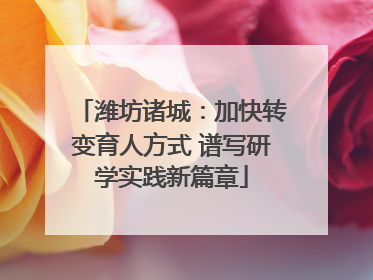 潍坊诸城：加快转变育人方式 谱写研学实践新篇章