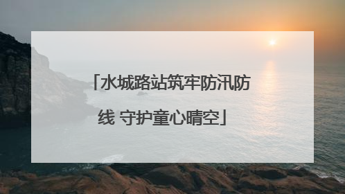 水城路站筑牢防汛防线 守护童心晴空