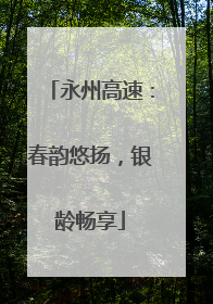 永州高速：春韵悠扬，银龄畅享