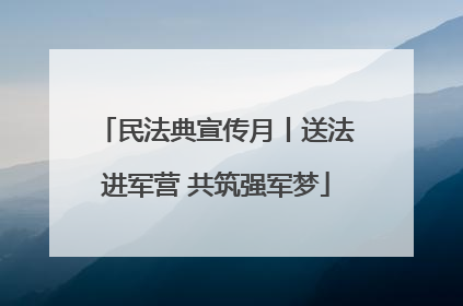 民法典宣传月丨送法进军营 共筑强军梦