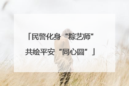 民警化身“粽艺师” 共绘平安“同心圆”