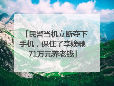 民警当机立断夺下手机，保住了李娭毑71万元养老钱