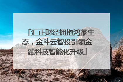 汇正财经拥抱鸿蒙生态，金斗云智投引领金融科技智能化升级