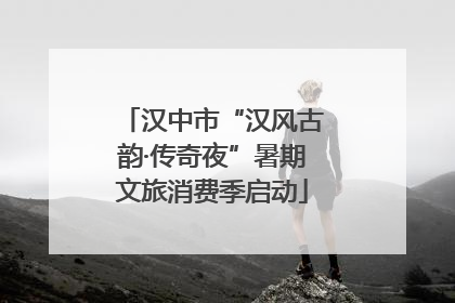 汉中市“汉风古韵·传奇夜”暑期文旅消费季启动