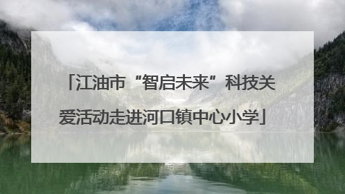 江油市“智启未来”科技关爱活动走进河口镇中心小学