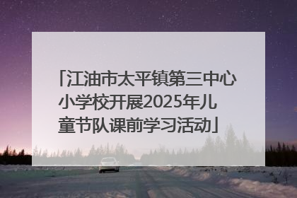 江油市太平镇第三中心小学校开展2025年儿童节队课前学习活动