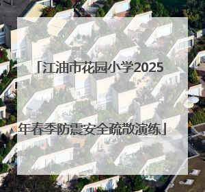 江油市花园小学2025年春季防震安全疏散演练