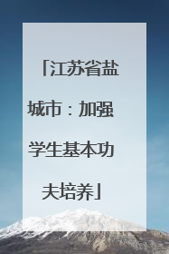江苏省盐城市：加强学生基本功夫培养