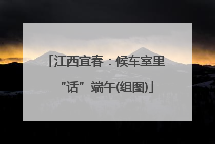 江西宜春：候车室里“话”端午(组图)