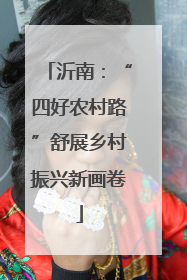 沂南：“四好农村路”舒展乡村振兴新画卷