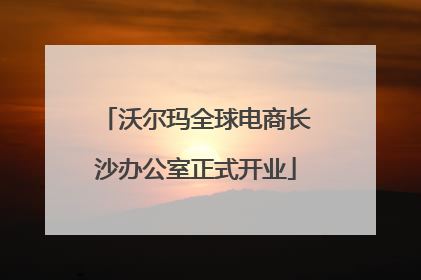沃尔玛全球电商长沙办公室正式开业