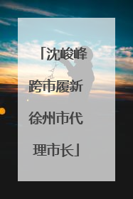 沈峻峰跨市履新徐州市代理市长
