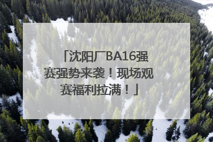 沈阳厂BA16强赛强势来袭！现场观赛福利拉满！