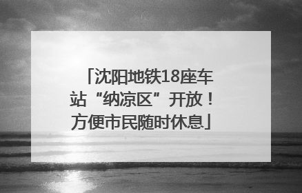 沈阳地铁18座车站“纳凉区”开放！方便市民随时休息