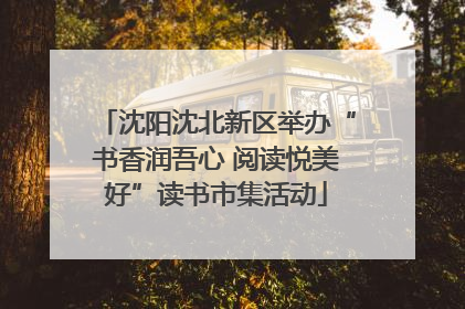 沈阳沈北新区举办“书香润吾心 阅读悦美好”读书市集活动