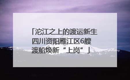 沱江之上的渡运新生 四川资阳雁江区6艘渡船焕新“上岗”