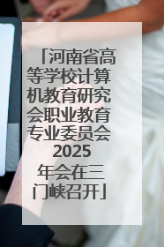 河南省高等学校计算机教育研究会职业教育专业委员会 2025 年会在三门峡召开