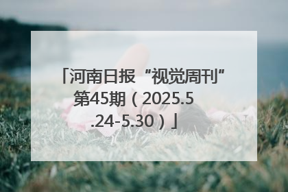 河南日报“视觉周刊”第45期（2025.5.24-5.30）